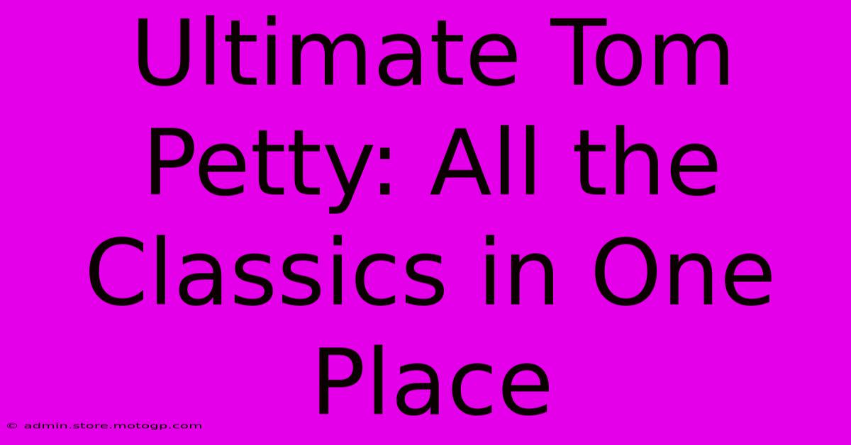 Ultimate Tom Petty: All The Classics In One Place