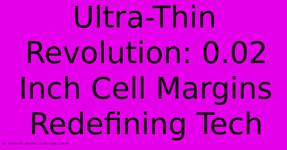 Ultra-Thin Revolution: 0.02 Inch Cell Margins Redefining Tech