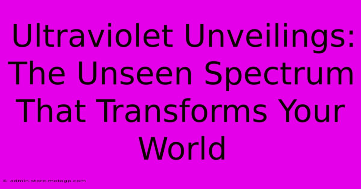 Ultraviolet Unveilings: The Unseen Spectrum That Transforms Your World