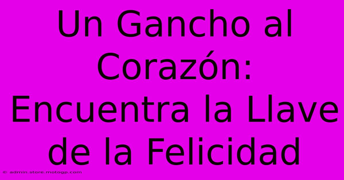 Un Gancho Al Corazón: Encuentra La Llave De La Felicidad