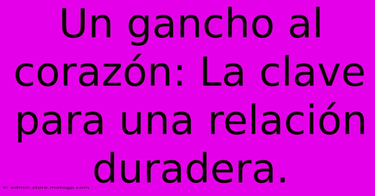 Un Gancho Al Corazón: La Clave Para Una Relación Duradera.