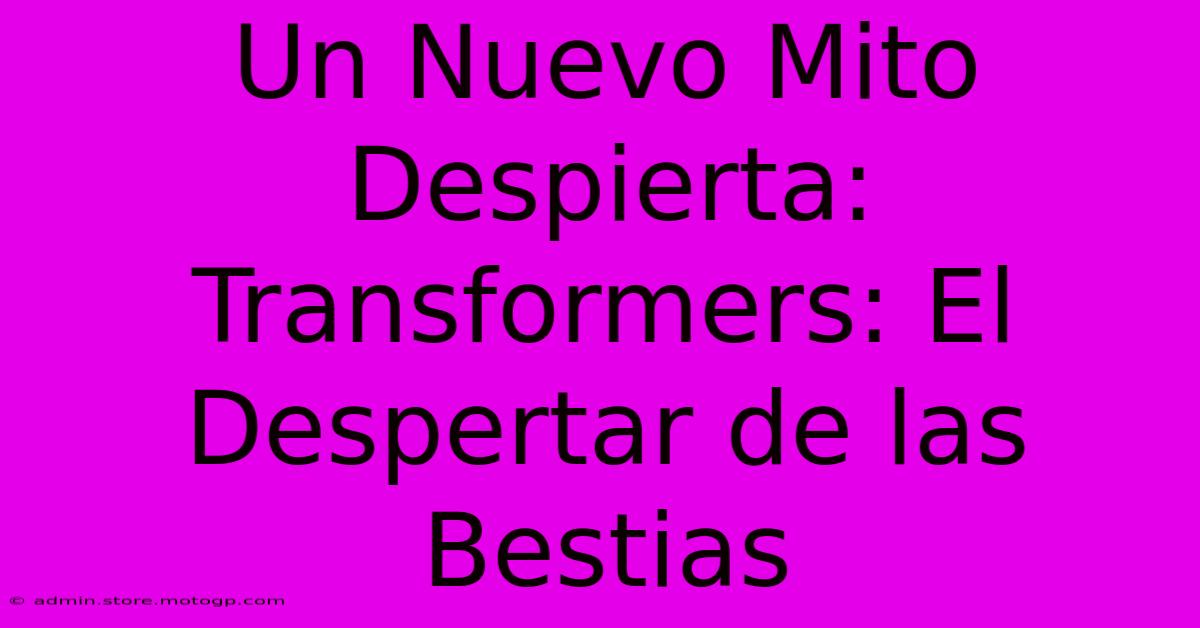 Un Nuevo Mito Despierta: Transformers: El Despertar De Las Bestias