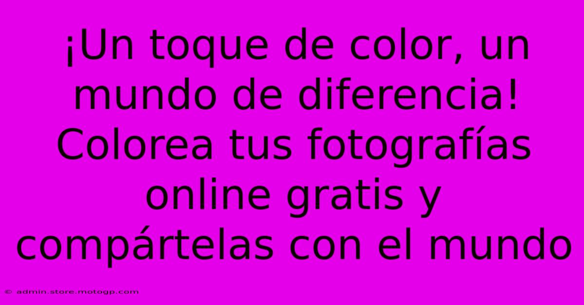 ¡Un Toque De Color, Un Mundo De Diferencia! Colorea Tus Fotografías Online Gratis Y Compártelas Con El Mundo