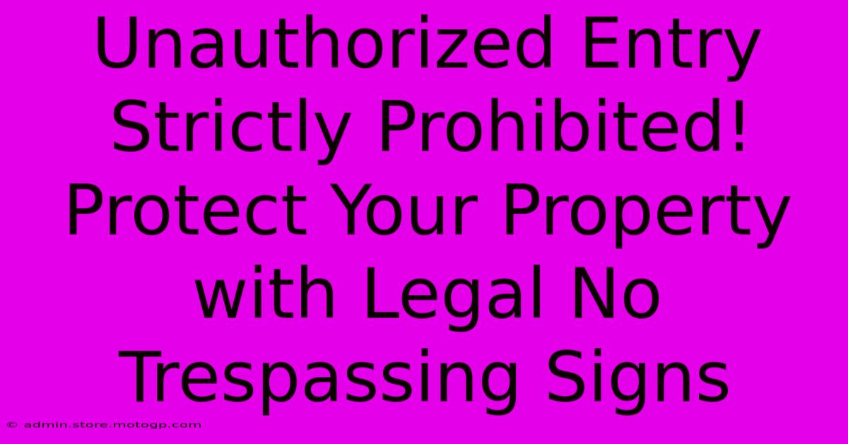 Unauthorized Entry Strictly Prohibited! Protect Your Property With Legal No Trespassing Signs