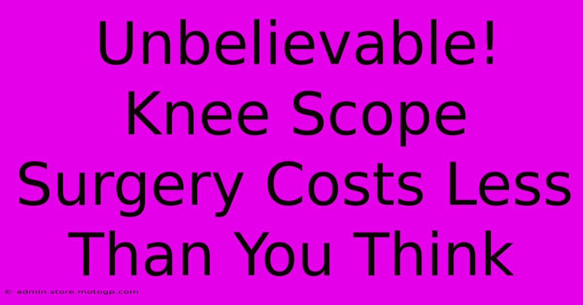 Unbelievable! Knee Scope Surgery Costs Less Than You Think