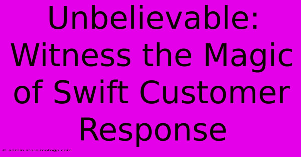 Unbelievable: Witness The Magic Of Swift Customer Response