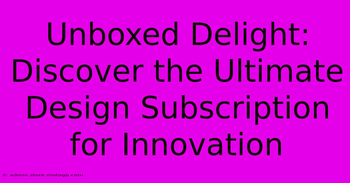 Unboxed Delight: Discover The Ultimate Design Subscription For Innovation