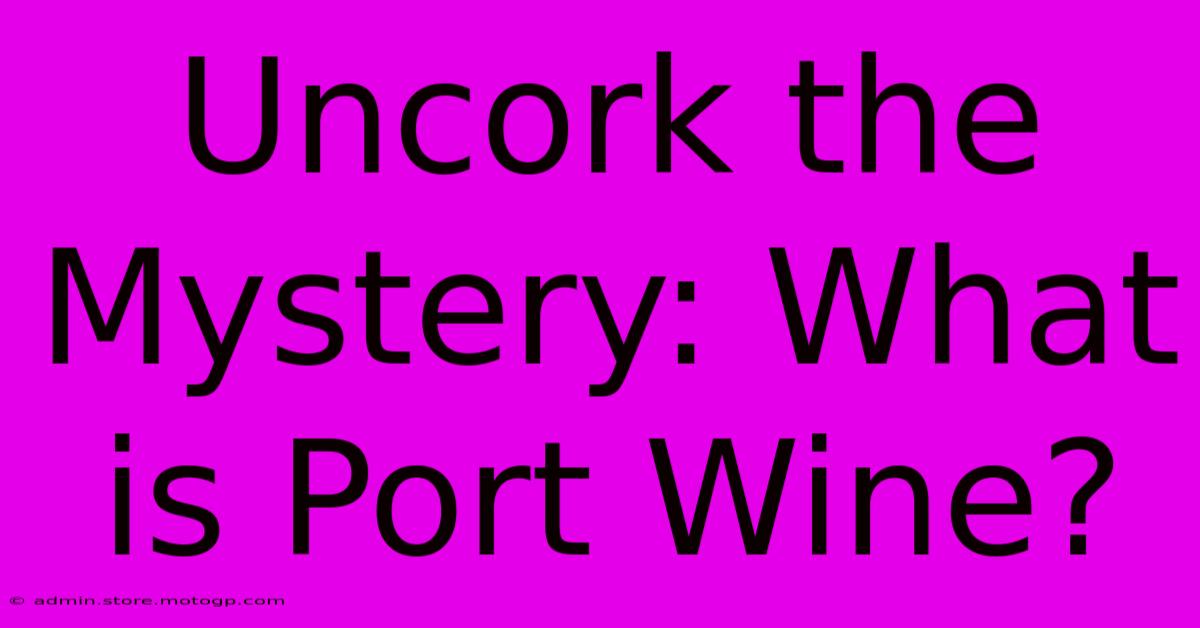 Uncork The Mystery: What Is Port Wine?