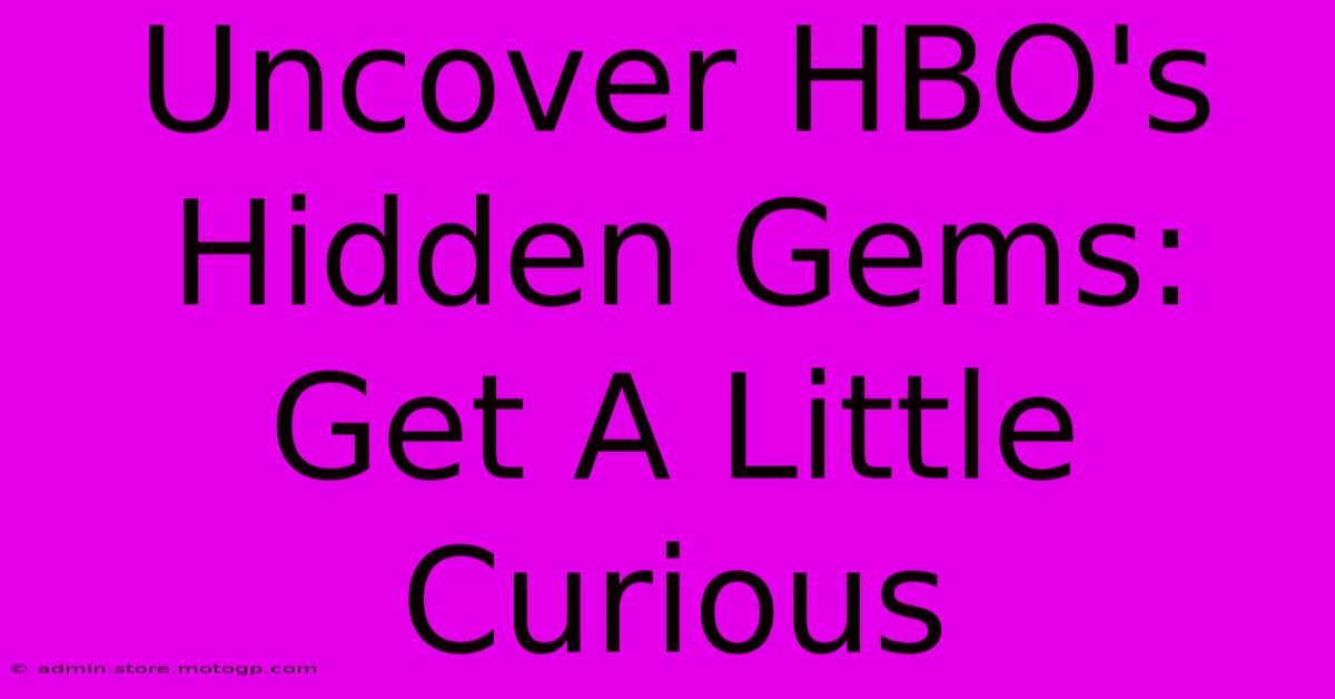 Uncover HBO's Hidden Gems: Get A Little Curious