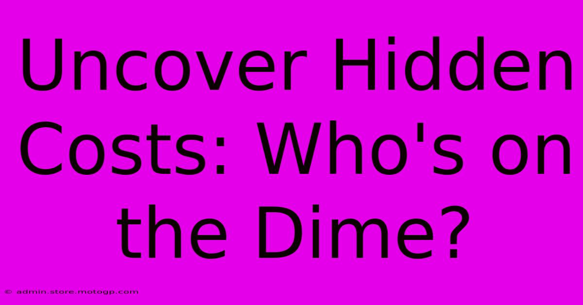 Uncover Hidden Costs: Who's On The Dime?