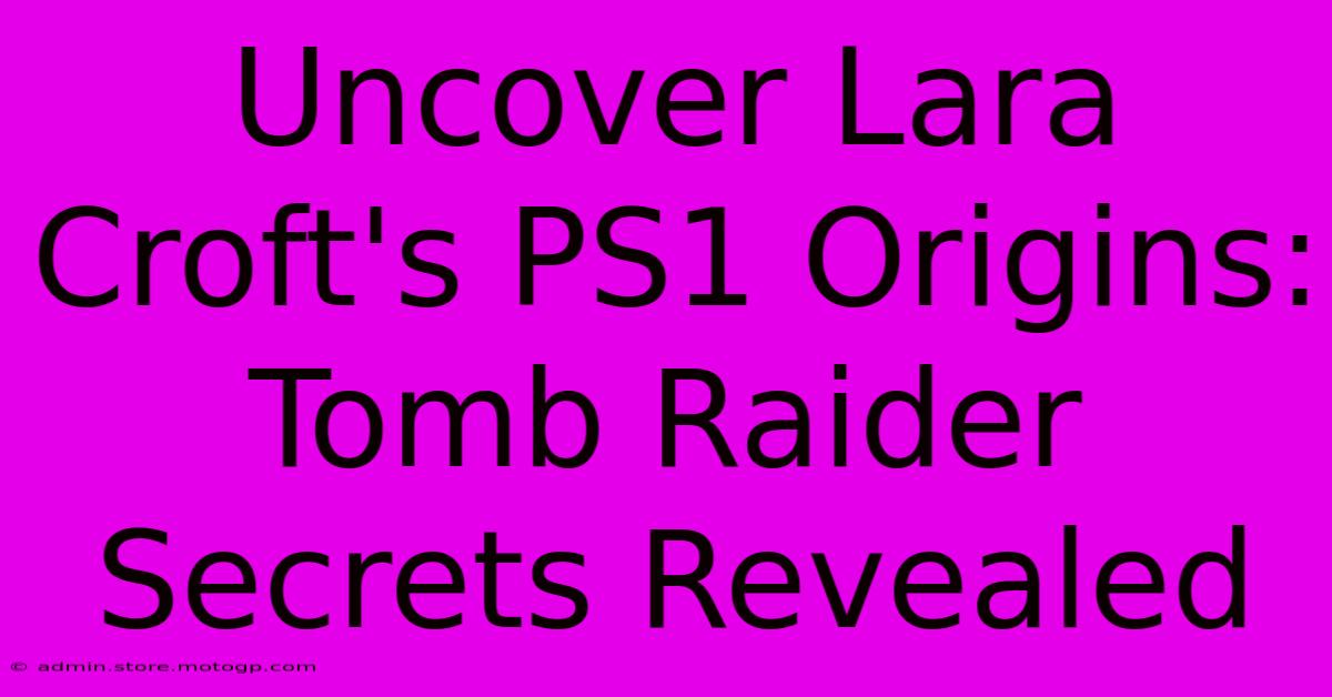 Uncover Lara Croft's PS1 Origins: Tomb Raider Secrets Revealed