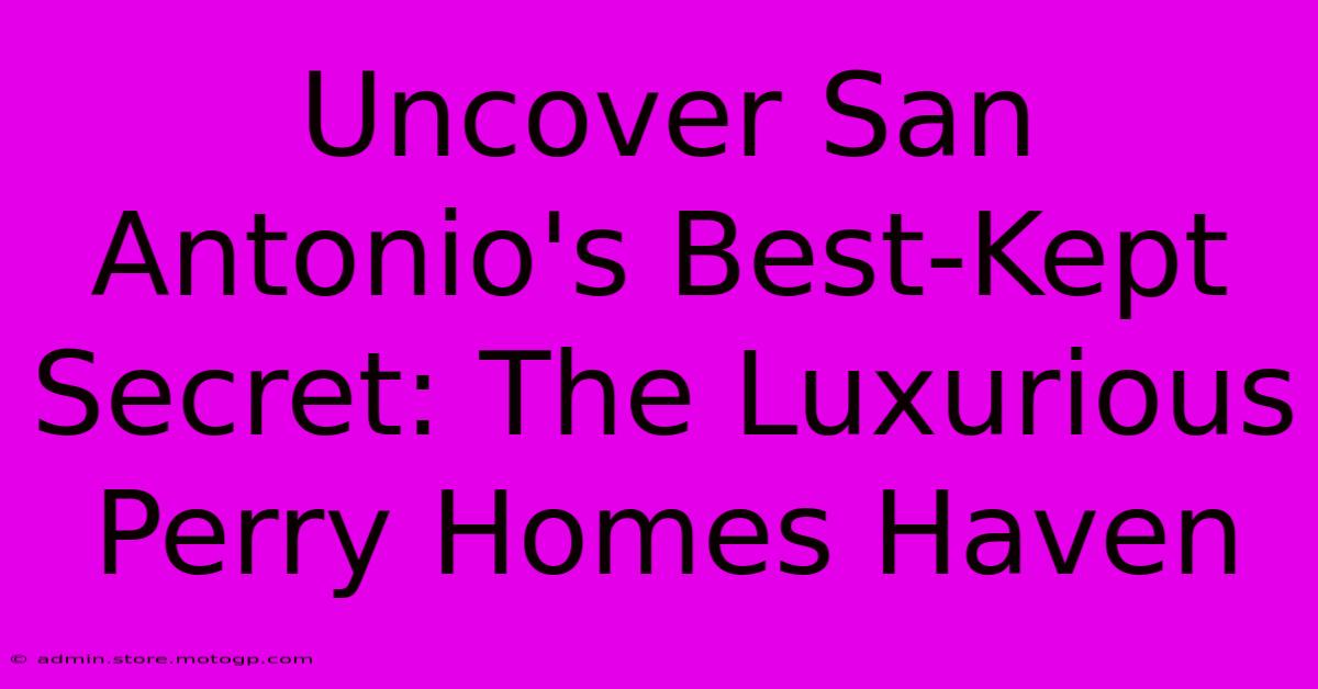 Uncover San Antonio's Best-Kept Secret: The Luxurious Perry Homes Haven