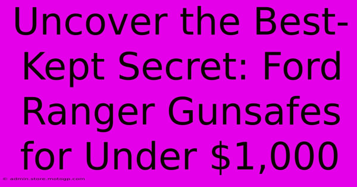 Uncover The Best-Kept Secret: Ford Ranger Gunsafes For Under $1,000