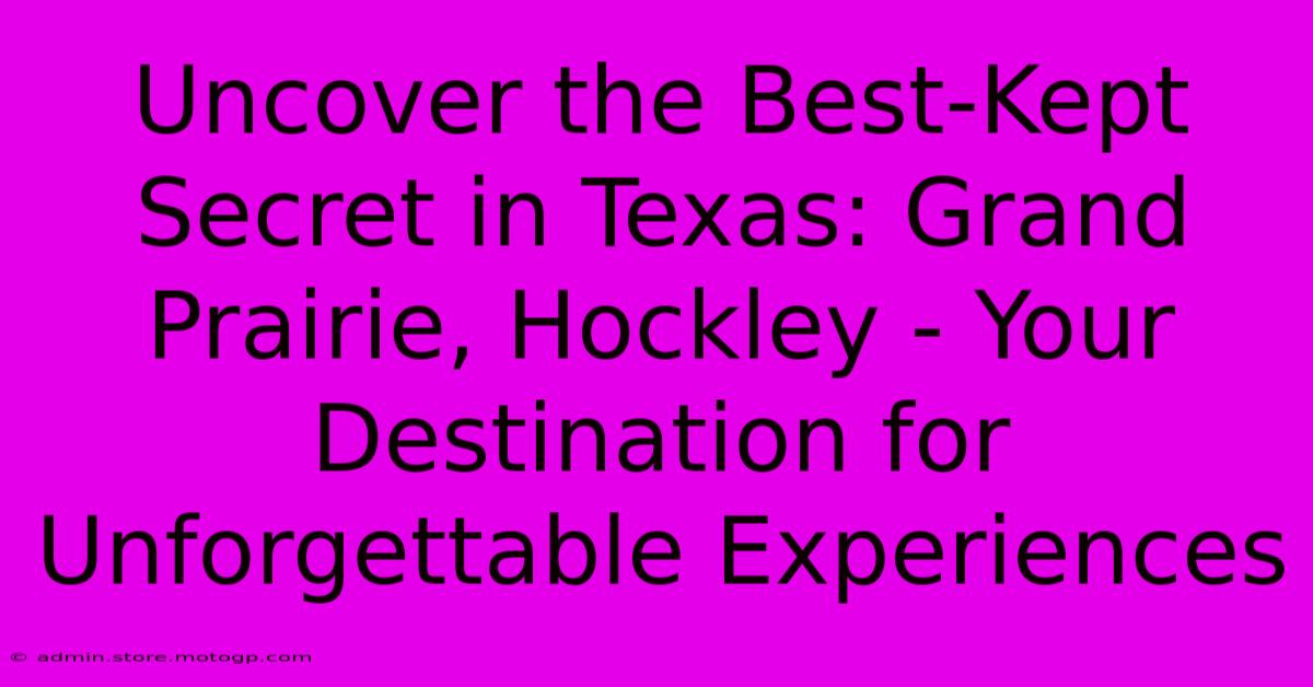 Uncover The Best-Kept Secret In Texas: Grand Prairie, Hockley - Your Destination For Unforgettable Experiences