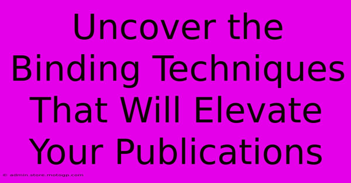 Uncover The Binding Techniques That Will Elevate Your Publications