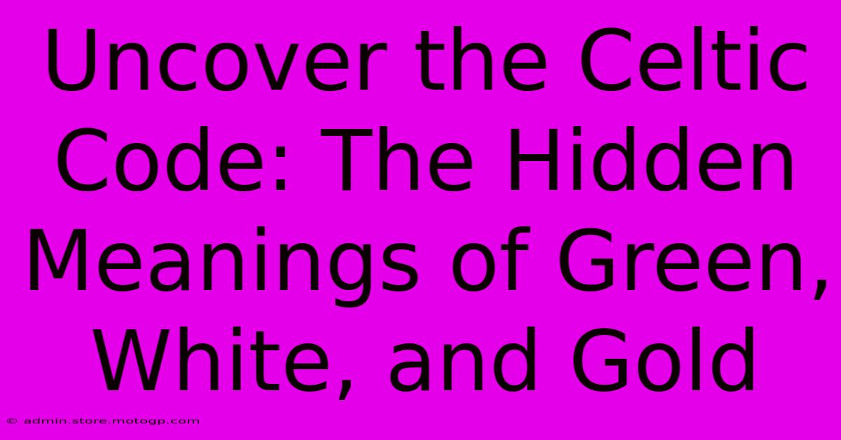 Uncover The Celtic Code: The Hidden Meanings Of Green, White, And Gold