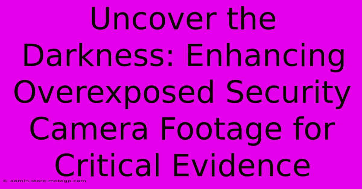 Uncover The Darkness: Enhancing Overexposed Security Camera Footage For Critical Evidence