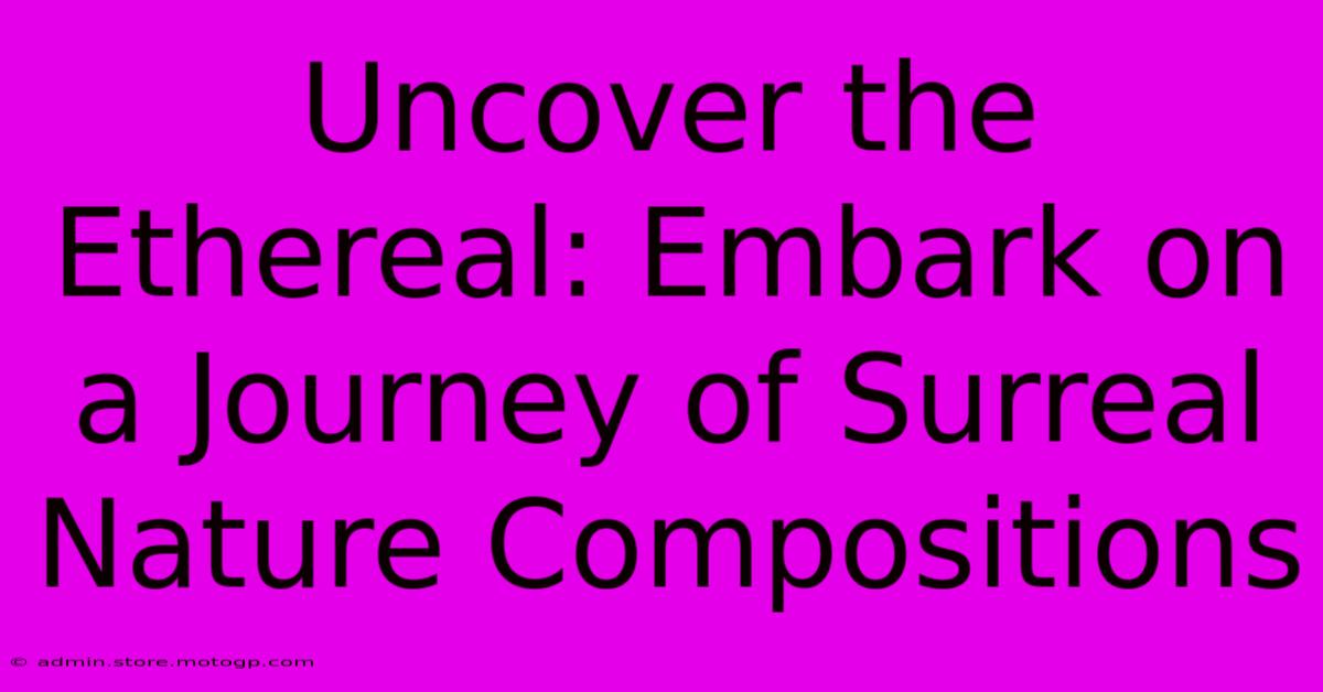 Uncover The Ethereal: Embark On A Journey Of Surreal Nature Compositions