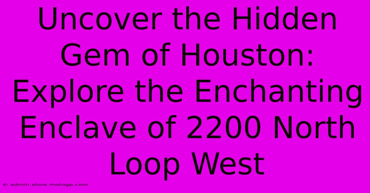 Uncover The Hidden Gem Of Houston: Explore The Enchanting Enclave Of 2200 North Loop West