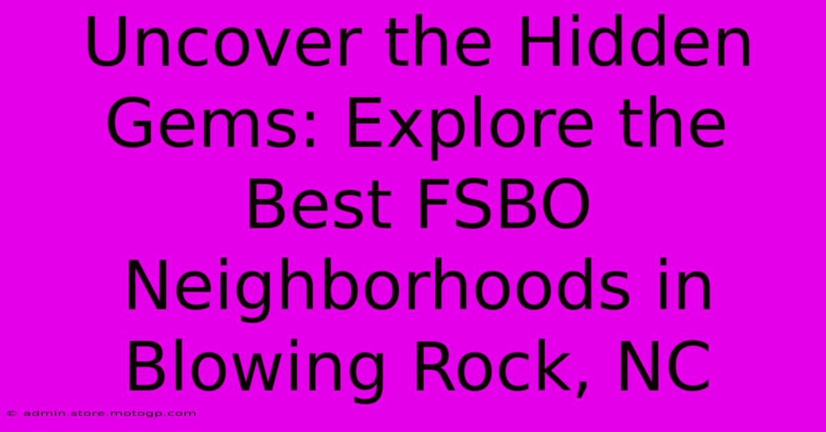 Uncover The Hidden Gems: Explore The Best FSBO Neighborhoods In Blowing Rock, NC