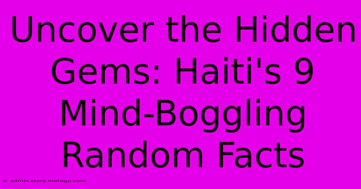 Uncover The Hidden Gems: Haiti's 9 Mind-Boggling Random Facts