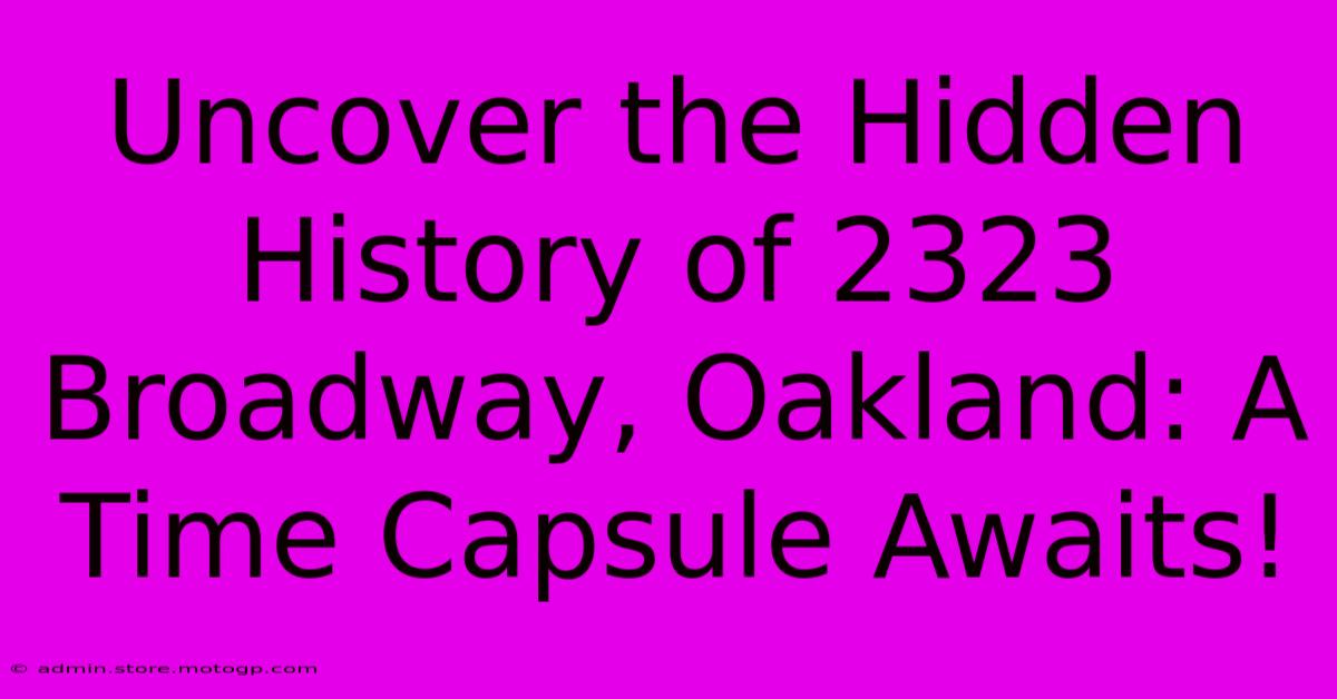 Uncover The Hidden History Of 2323 Broadway, Oakland: A Time Capsule Awaits!