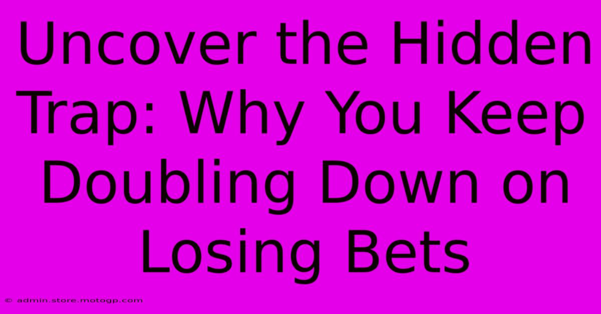 Uncover The Hidden Trap: Why You Keep Doubling Down On Losing Bets