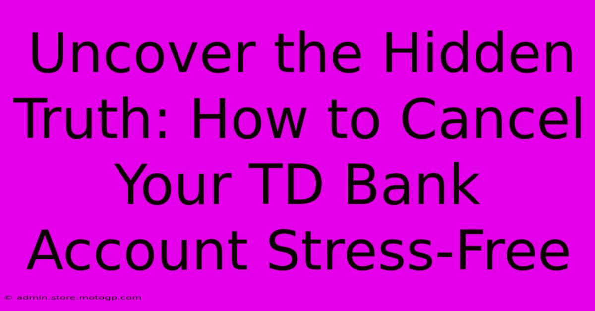 Uncover The Hidden Truth: How To Cancel Your TD Bank Account Stress-Free