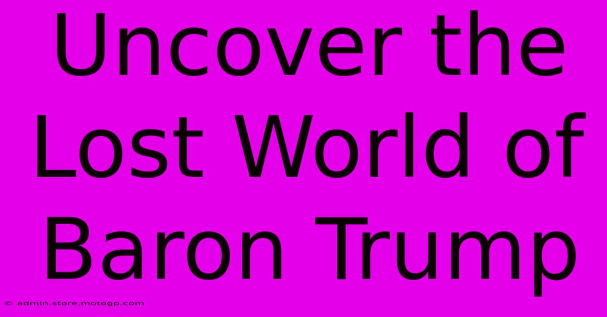 Uncover The Lost World Of Baron Trump