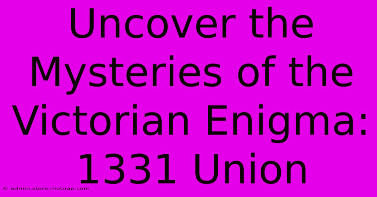 Uncover The Mysteries Of The Victorian Enigma: 1331 Union