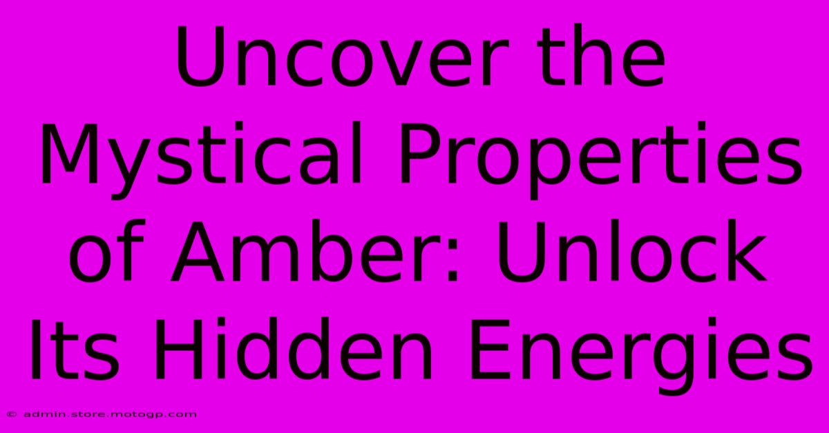 Uncover The Mystical Properties Of Amber: Unlock Its Hidden Energies