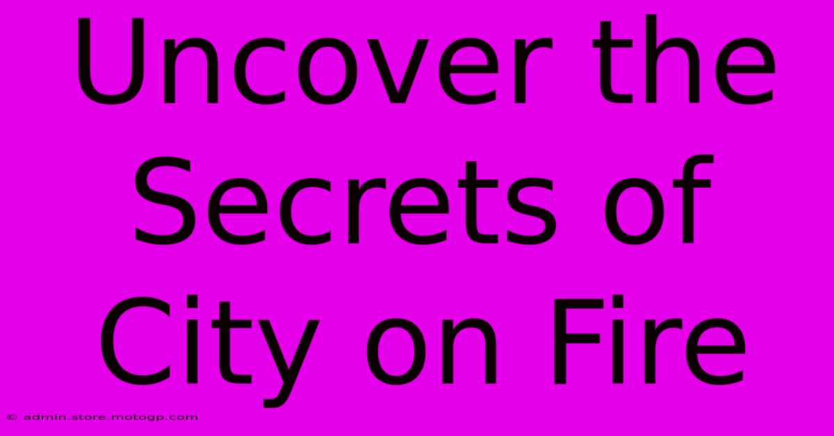 Uncover The Secrets Of City On Fire