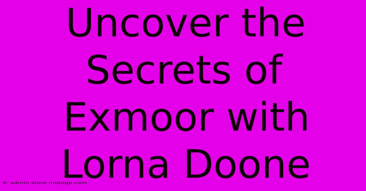 Uncover The Secrets Of Exmoor With Lorna Doone