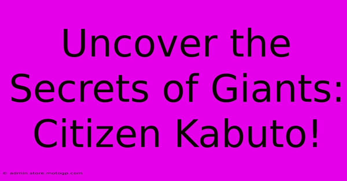 Uncover The Secrets Of Giants: Citizen Kabuto!