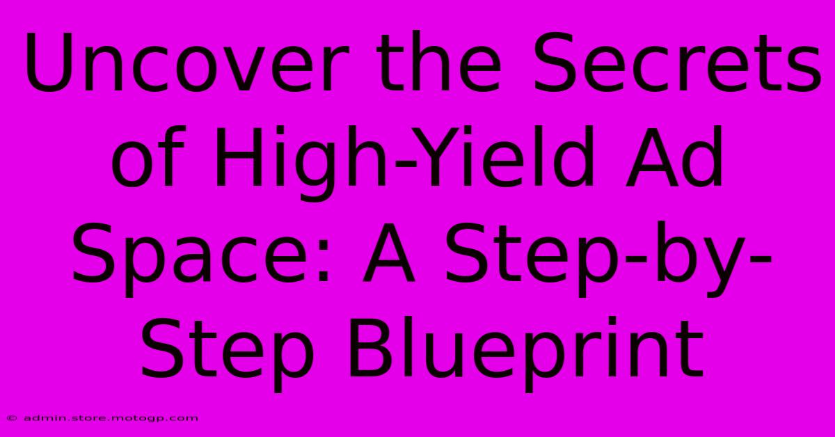 Uncover The Secrets Of High-Yield Ad Space: A Step-by-Step Blueprint