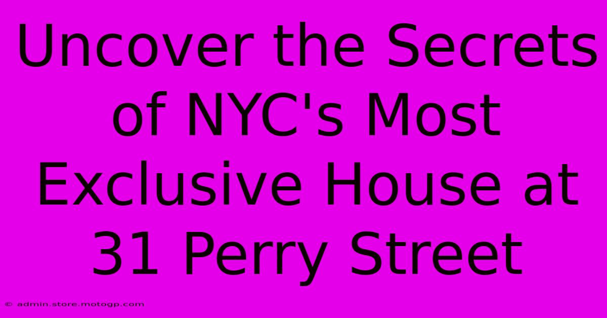 Uncover The Secrets Of NYC's Most Exclusive House At 31 Perry Street