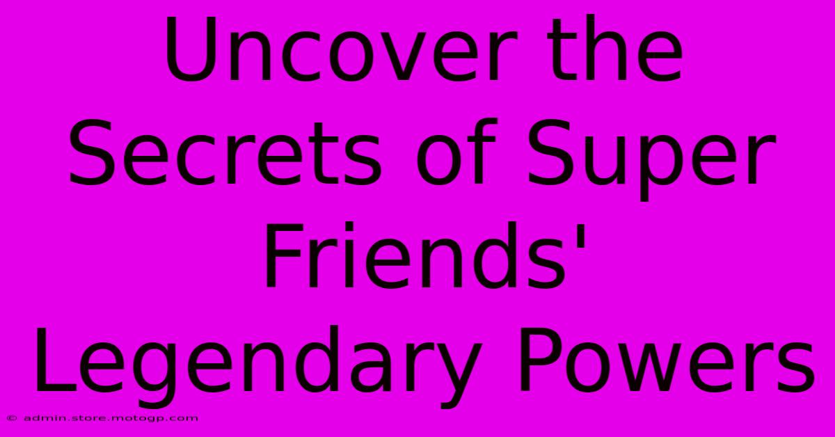 Uncover The Secrets Of Super Friends' Legendary Powers