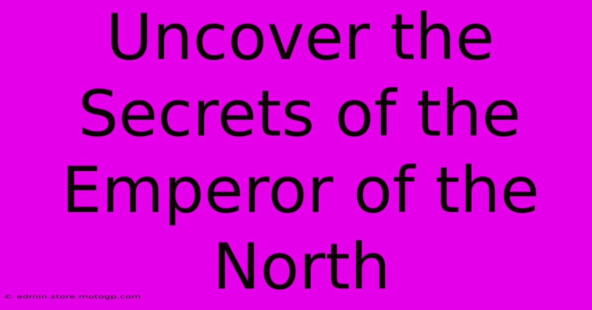 Uncover The Secrets Of The Emperor Of The North