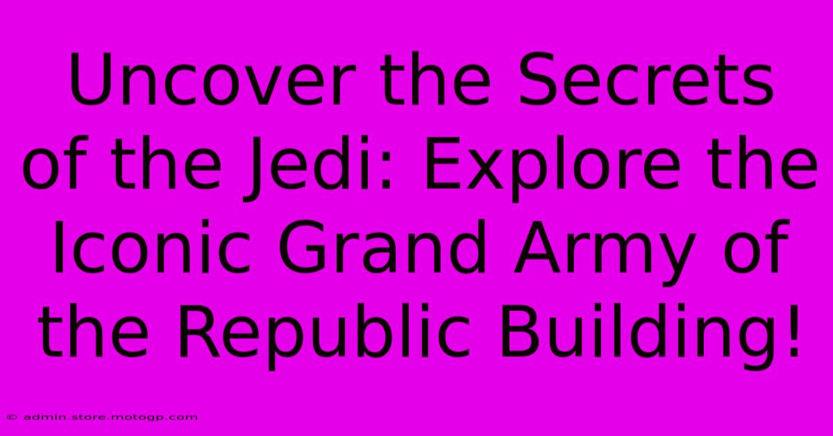 Uncover The Secrets Of The Jedi: Explore The Iconic Grand Army Of The Republic Building!