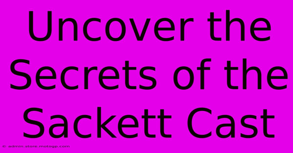 Uncover The Secrets Of The Sackett Cast