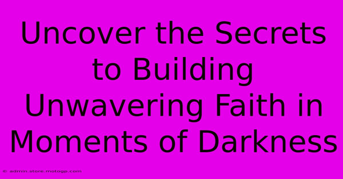 Uncover The Secrets To Building Unwavering Faith In Moments Of Darkness