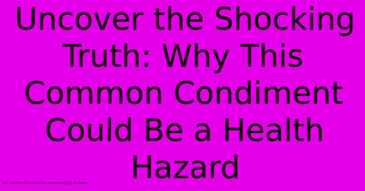 Uncover The Shocking Truth: Why This Common Condiment Could Be A Health Hazard