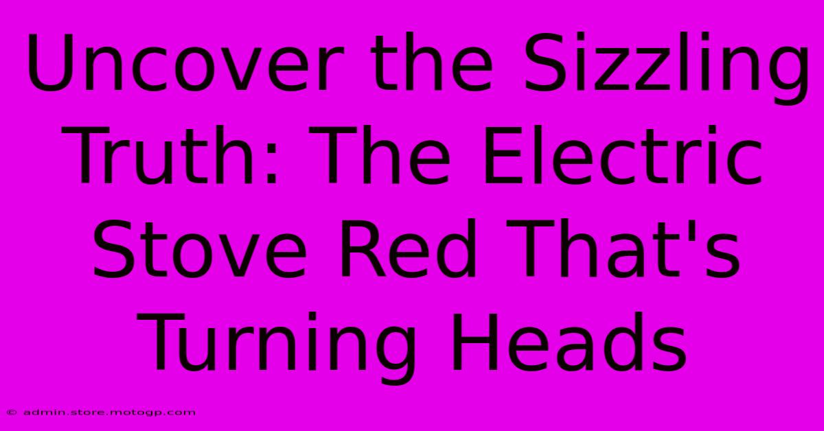 Uncover The Sizzling Truth: The Electric Stove Red That's Turning Heads