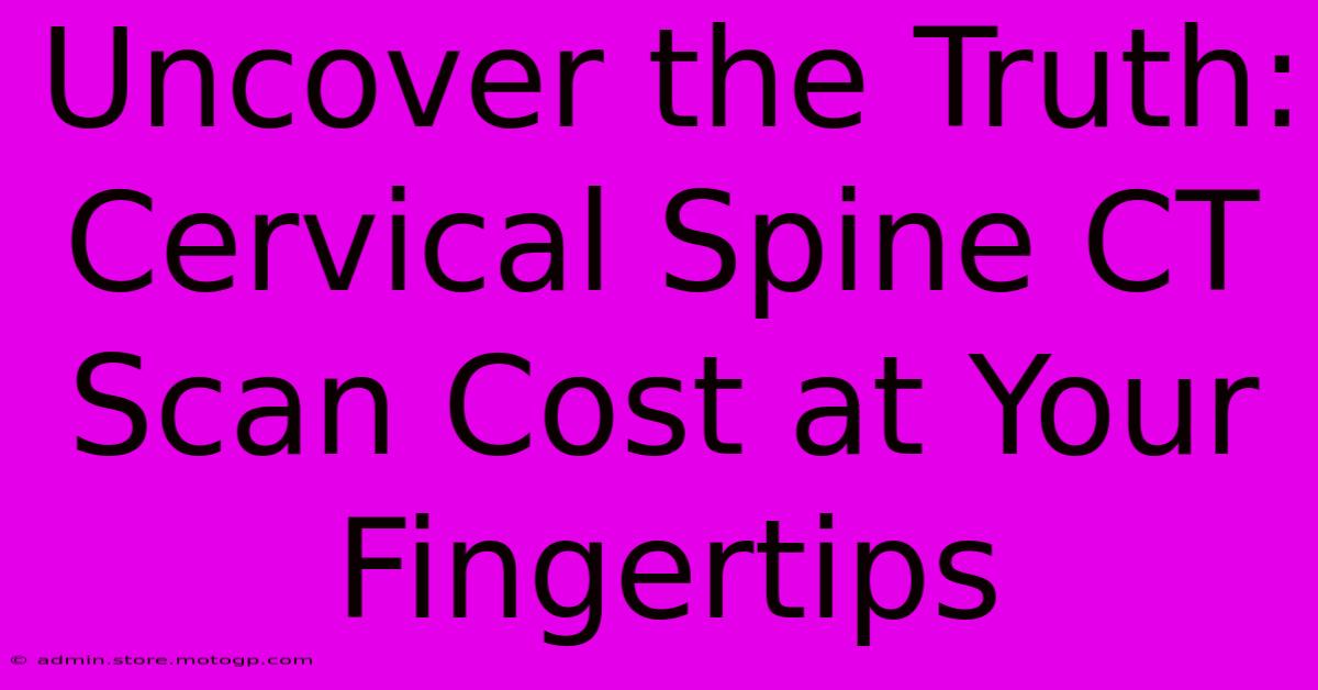 Uncover The Truth: Cervical Spine CT Scan Cost At Your Fingertips