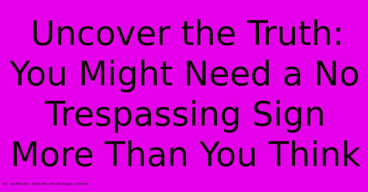 Uncover The Truth: You Might Need A No Trespassing Sign More Than You Think