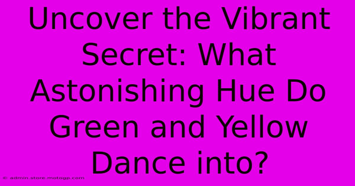 Uncover The Vibrant Secret: What Astonishing Hue Do Green And Yellow Dance Into?