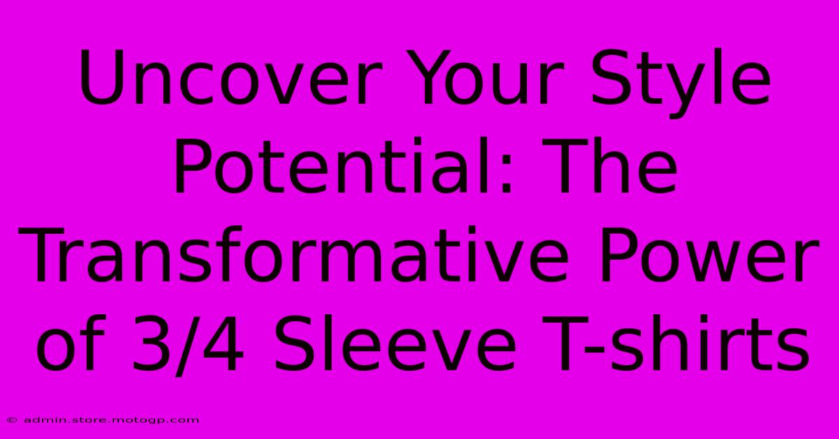 Uncover Your Style Potential: The Transformative Power Of 3/4 Sleeve T-shirts