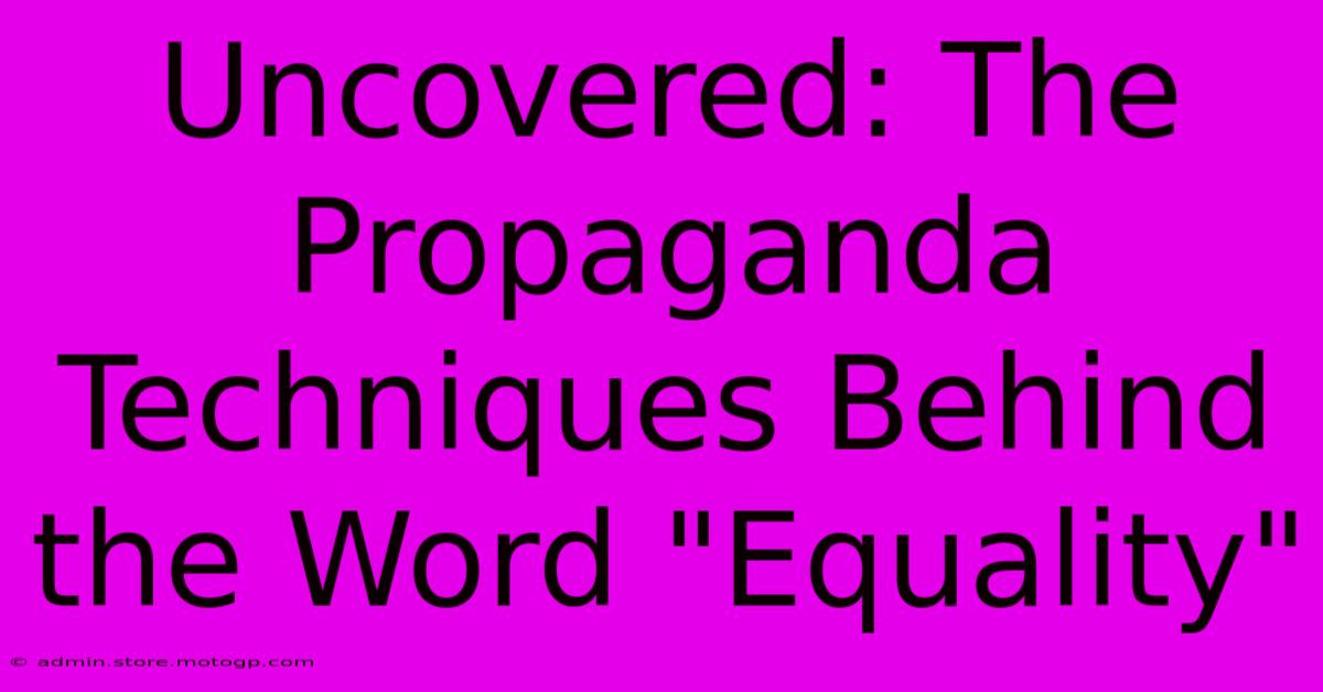 Uncovered: The Propaganda Techniques Behind The Word 