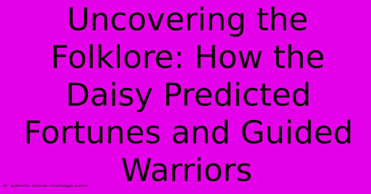 Uncovering The Folklore: How The Daisy Predicted Fortunes And Guided Warriors