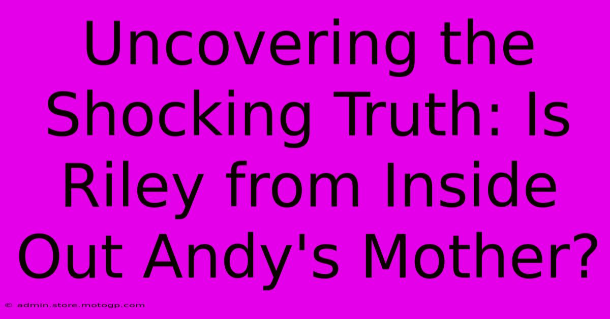 Uncovering The Shocking Truth: Is Riley From Inside Out Andy's Mother?